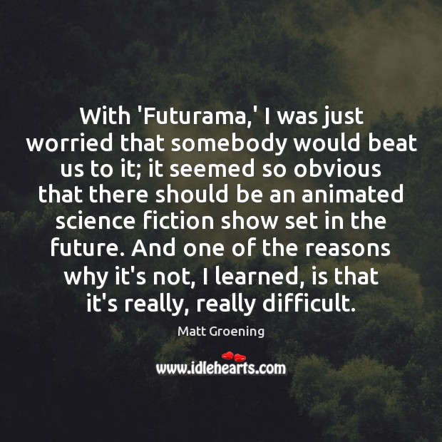 With ‘Futurama,’ I was just worried that somebody would beat us Matt Groening Picture Quote