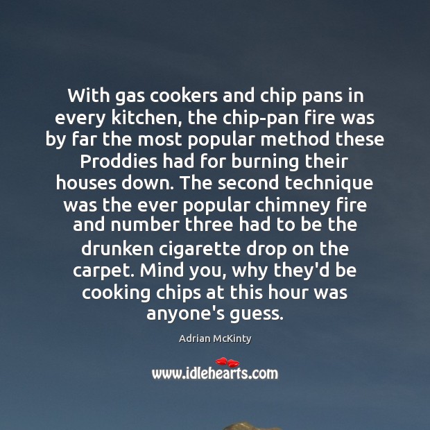 With gas cookers and chip pans in every kitchen, the chip-pan fire Adrian McKinty Picture Quote