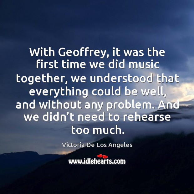 With geoffrey, it was the first time we did music together Victoria De Los Angeles Picture Quote