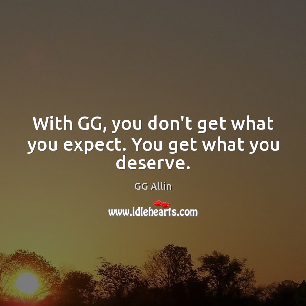 With GG, you don’t get what you expect. You get what you deserve. GG Allin Picture Quote