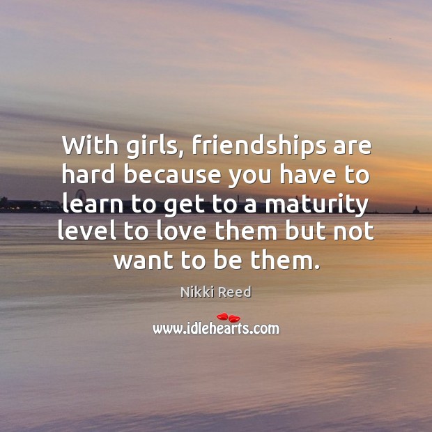 With girls, friendships are hard because you have to learn to get Nikki Reed Picture Quote