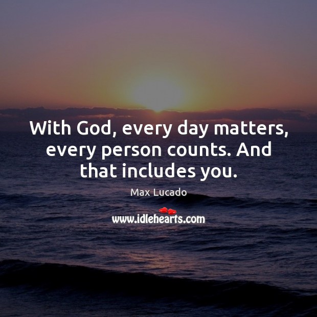 With God, every day matters, every person counts. And that includes you. Max Lucado Picture Quote