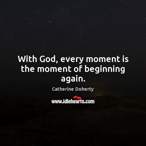 With God, every moment is the moment of beginning again. Catherine Doherty Picture Quote