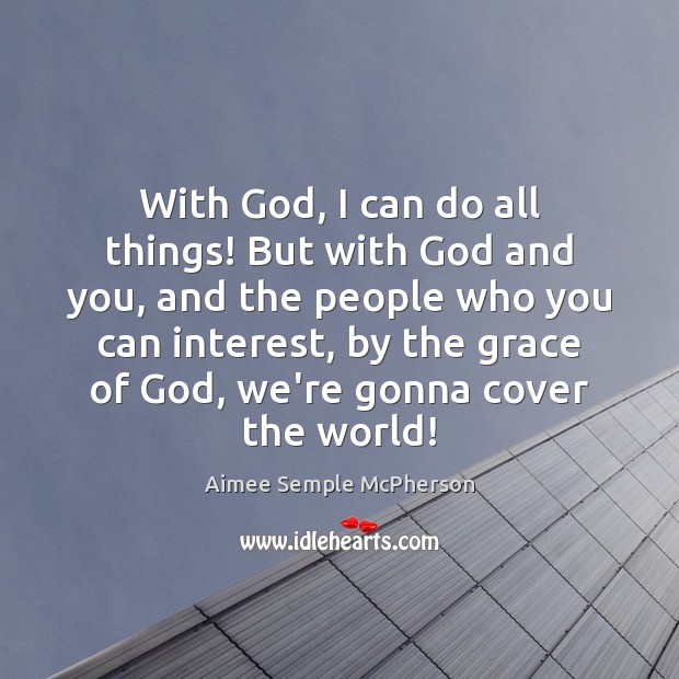 With God, I can do all things! But with God and you, Aimee Semple McPherson Picture Quote