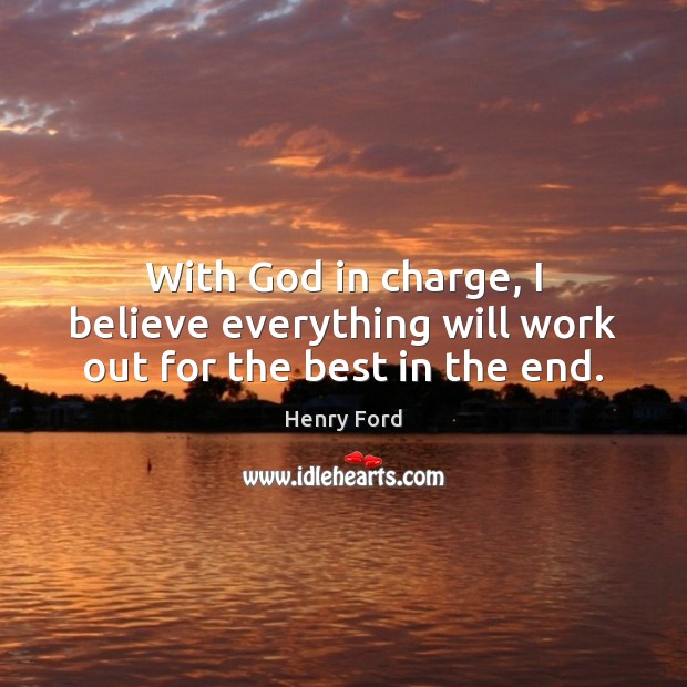 With God in charge, I believe everything will work out for the best in the end. Henry Ford Picture Quote