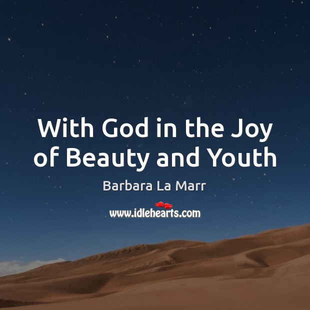 With God in the Joy of Beauty and Youth Barbara La Marr Picture Quote