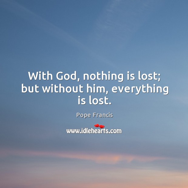 With God, nothing is lost; but without him, everything is lost. Image