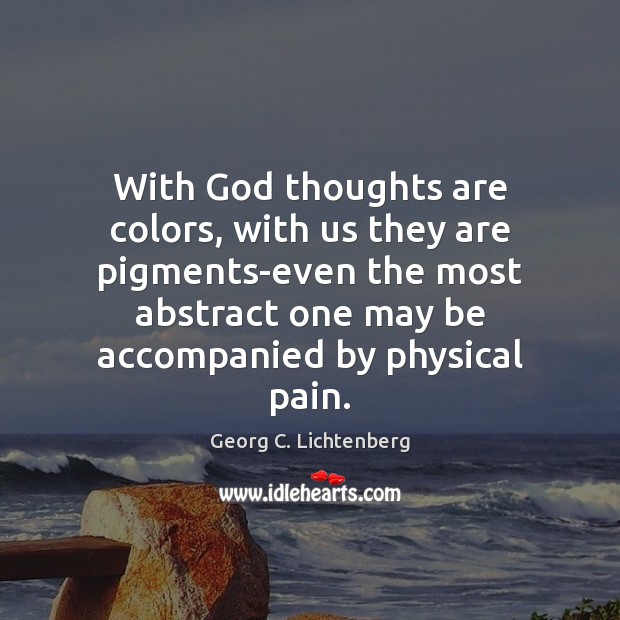 With God thoughts are colors, with us they are pigments-even the most Georg C. Lichtenberg Picture Quote