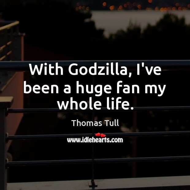 With Godzilla, I’ve been a huge fan my whole life. Thomas Tull Picture Quote