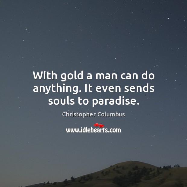 With gold a man can do anything. It even sends souls to paradise. Christopher Columbus Picture Quote