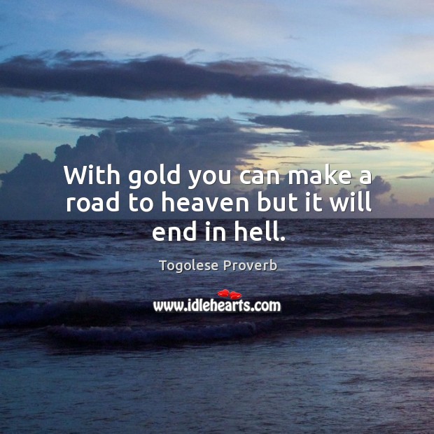 With gold you can make a road to heaven but it will end in hell. Togolese Proverbs Image