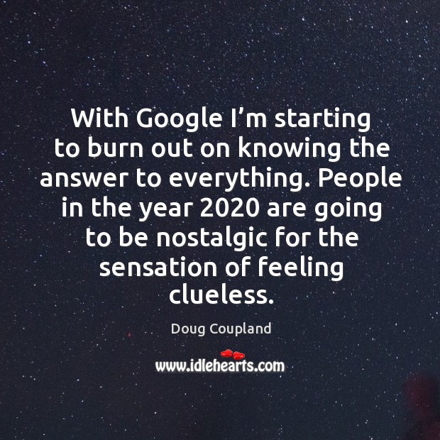 With google I’m starting to burn out on knowing the answer to everything. Doug Coupland Picture Quote
