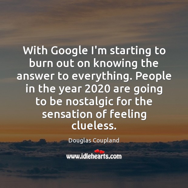 With Google I’m starting to burn out on knowing the answer to Douglas Coupland Picture Quote
