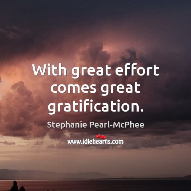 With great effort comes great gratification. Stephanie Pearl-McPhee Picture Quote