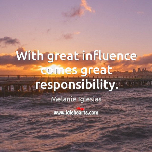 With great influence comes great responsibility. Melanie Iglesias Picture Quote