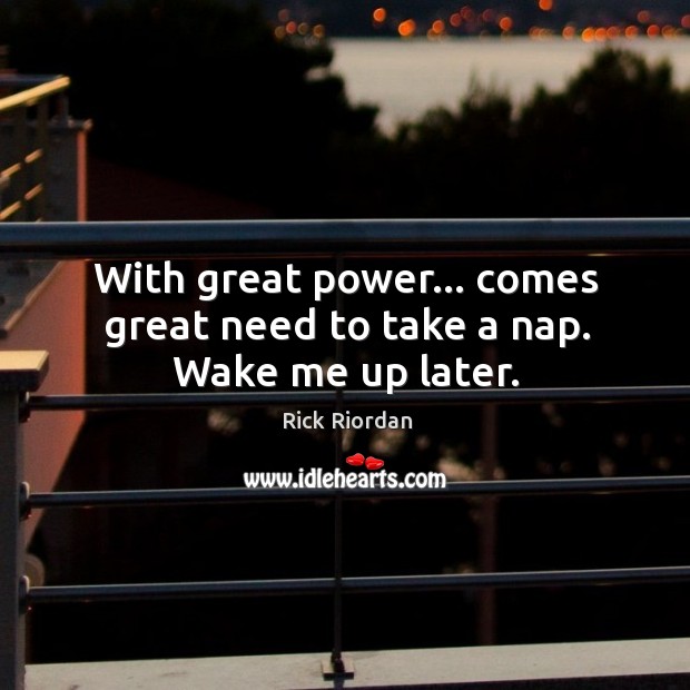 With great power… comes great need to take a nap. Wake me up later. Image