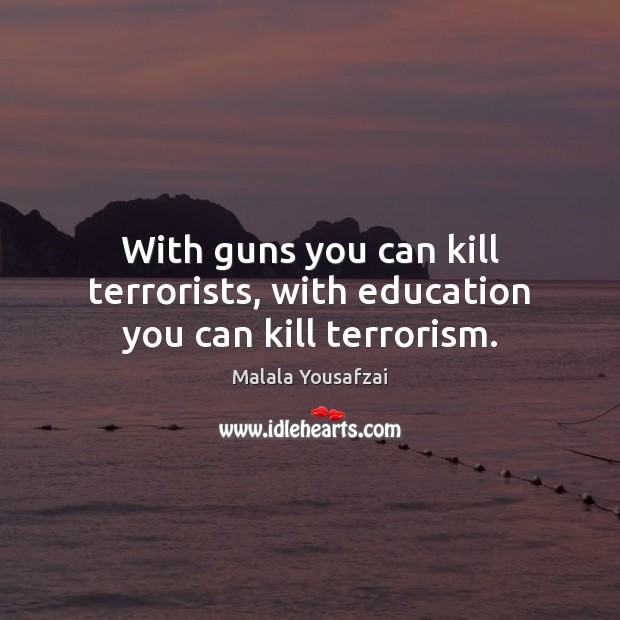 With guns you can kill terrorists, with education you can kill terrorism. Malala Yousafzai Picture Quote