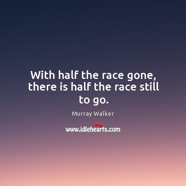 With half the race gone, there is half the race still to go. Murray Walker Picture Quote