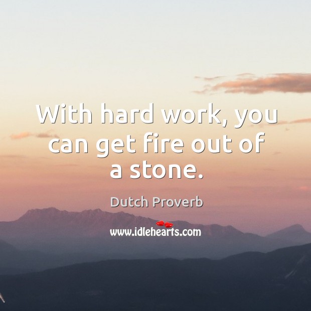 With hard work, you can get fire out of a stone. Dutch Proverbs Image