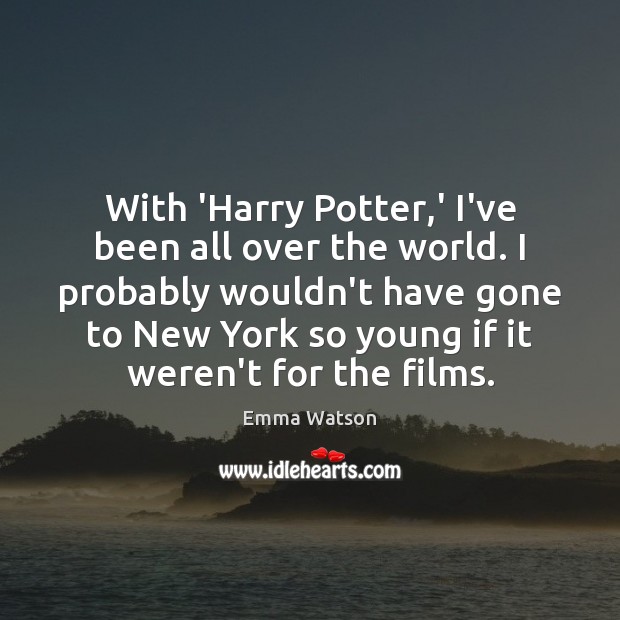 With ‘Harry Potter,’ I’ve been all over the world. I probably Emma Watson Picture Quote