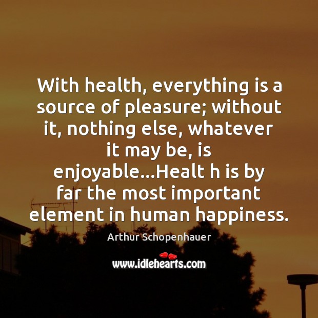 With health, everything is a source of pleasure; without it, nothing else, Arthur Schopenhauer Picture Quote