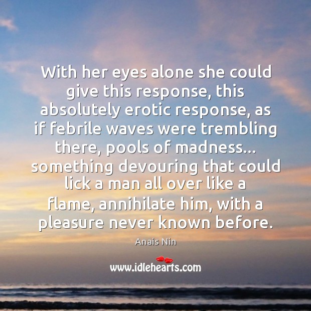 With her eyes alone she could give this response, this absolutely erotic Anais Nin Picture Quote