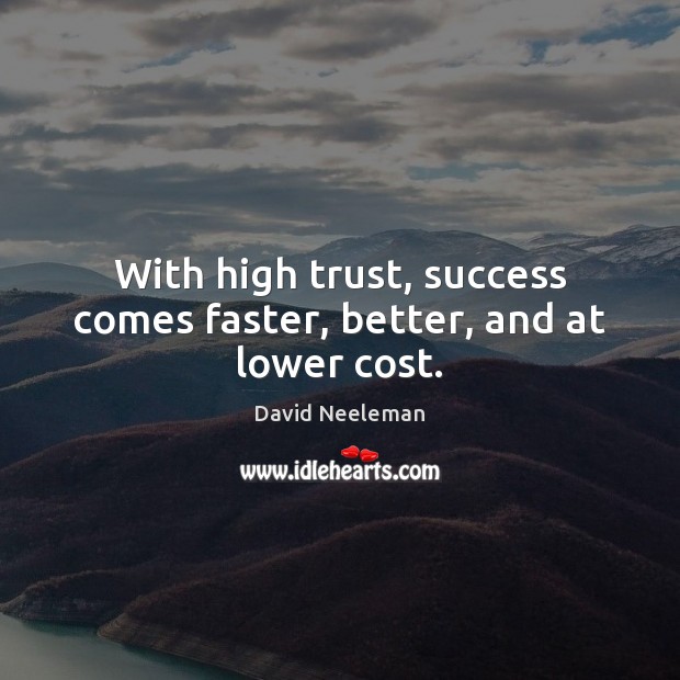 With high trust, success comes faster, better, and at lower cost. David Neeleman Picture Quote