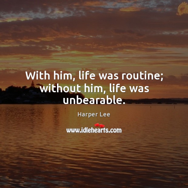 With him, life was routine; without him, life was unbearable. Harper Lee Picture Quote
