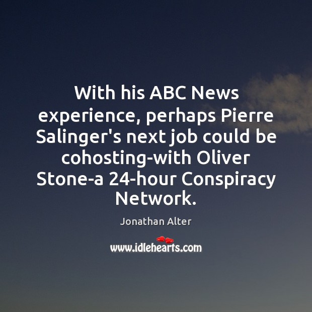 With his ABC News experience, perhaps Pierre Salinger’s next job could be Jonathan Alter Picture Quote