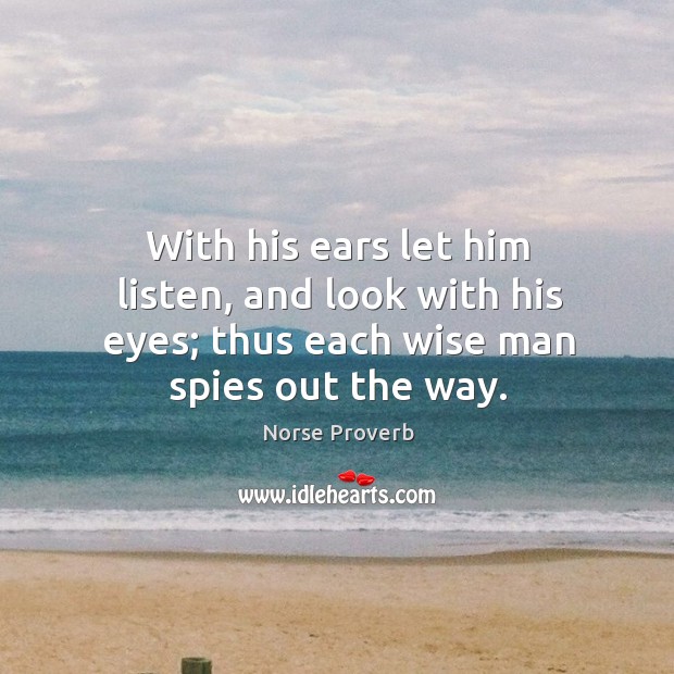 With his ears let him listen, and look with his eyes; thus each wise man spies out the way. Image