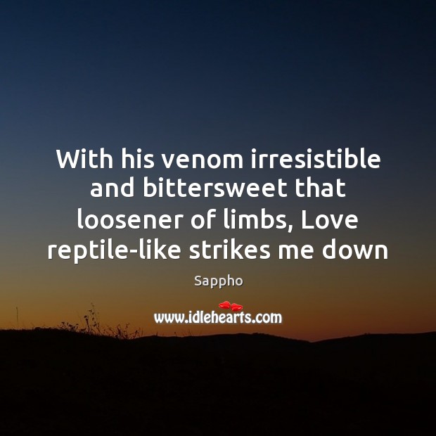 With his venom irresistible and bittersweet that loosener of limbs, Love reptile-like 