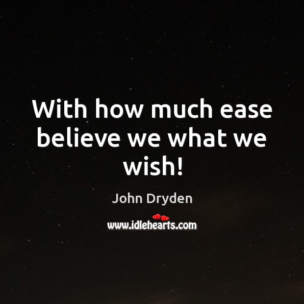 With how much ease believe we what we wish! John Dryden Picture Quote
