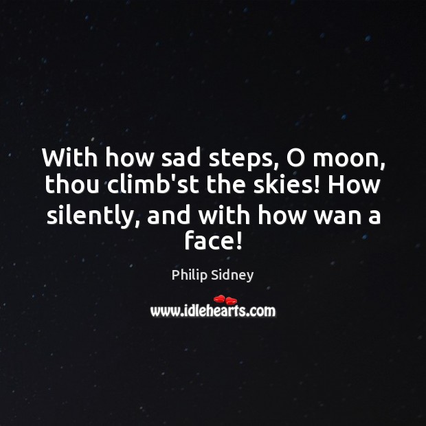 With how sad steps, O moon, thou climb’st the skies! How silently, Philip Sidney Picture Quote