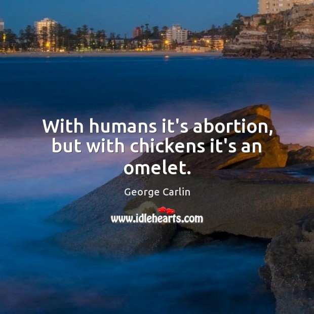 With humans it’s abortion, but with chickens it’s an omelet. George Carlin Picture Quote