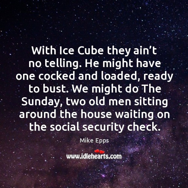 With ice cube they ain’t no telling. He might have one cocked and loaded Mike Epps Picture Quote