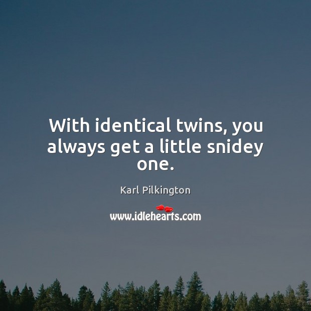 With identical twins, you always get a little snidey one. Image