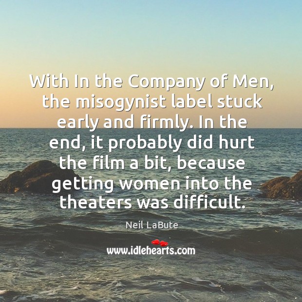 With in the company of men, the misogynist label stuck early and firmly. Neil LaBute Picture Quote