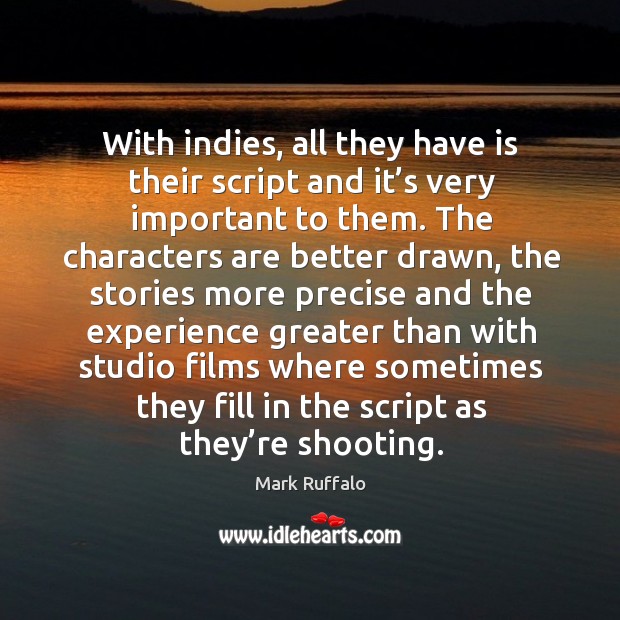 With indies, all they have is their script and it’s very important to them. Mark Ruffalo Picture Quote
