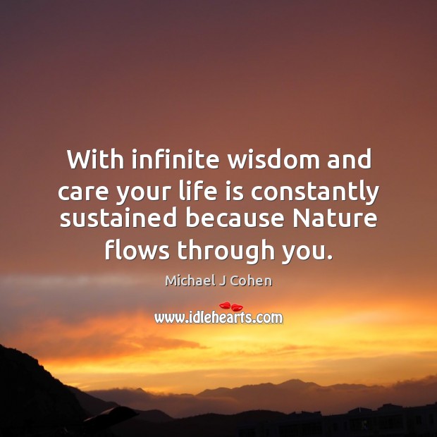 With infinite wisdom and care your life is constantly sustained because Nature Michael J Cohen Picture Quote