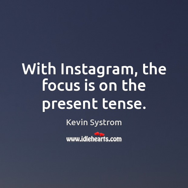With Instagram, the focus is on the present tense. Kevin Systrom Picture Quote