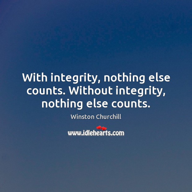 With integrity, nothing else counts. Without integrity, nothing else counts. Winston Churchill Picture Quote