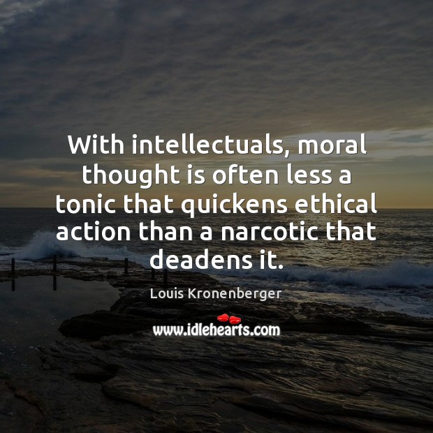 With intellectuals, moral thought is often less a tonic that quickens ethical Louis Kronenberger Picture Quote