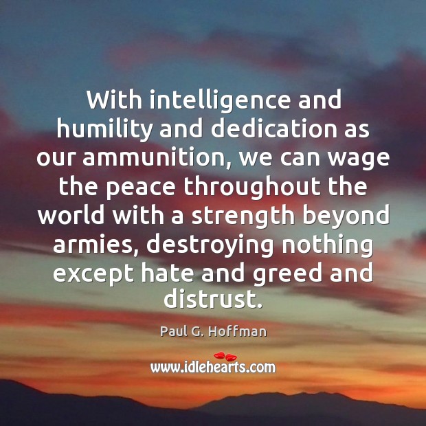 With intelligence and humility and dedication as our ammunition, we can wage Paul G. Hoffman Picture Quote