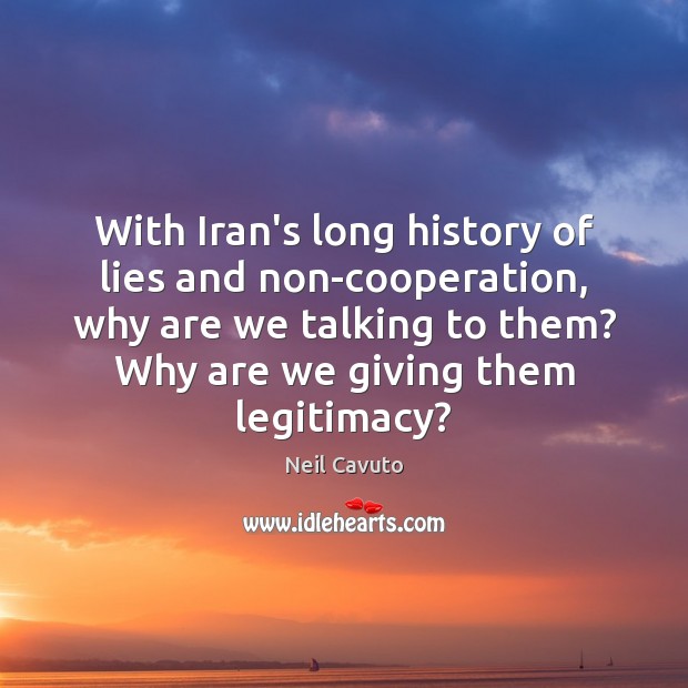 With Iran’s long history of lies and non-cooperation, why are we talking Neil Cavuto Picture Quote
