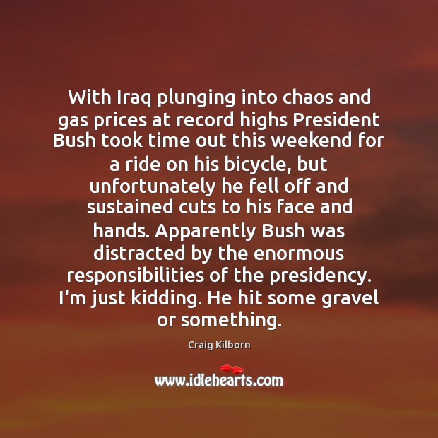 With Iraq plunging into chaos and gas prices at record highs President Craig Kilborn Picture Quote