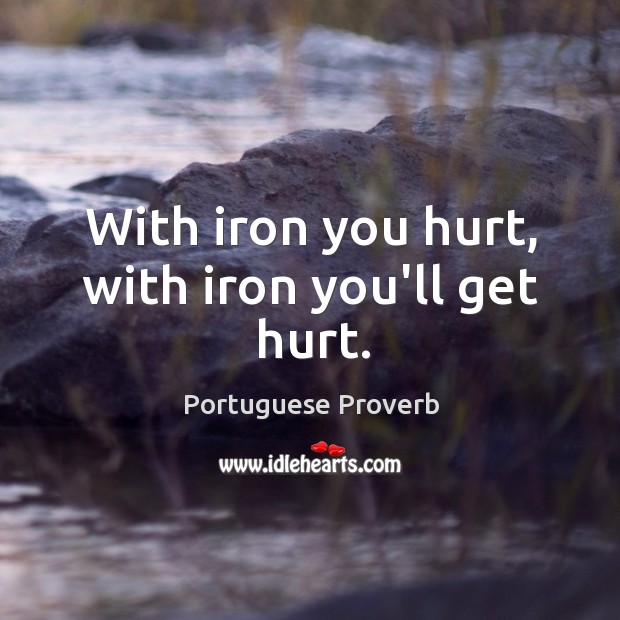With iron you hurt, with iron you’ll get hurt. Portuguese Proverbs Image