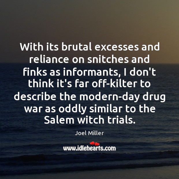With its brutal excesses and reliance on snitches and finks as informants, Joel Miller Picture Quote