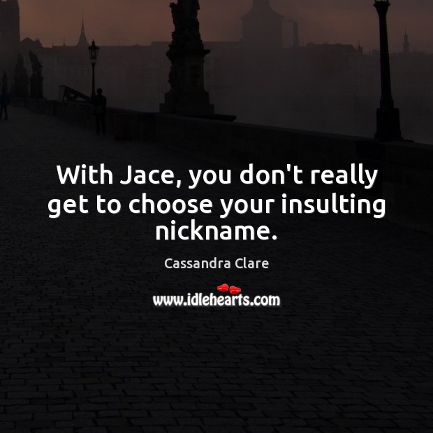 With Jace, you don’t really get to choose your insulting nickname. Cassandra Clare Picture Quote