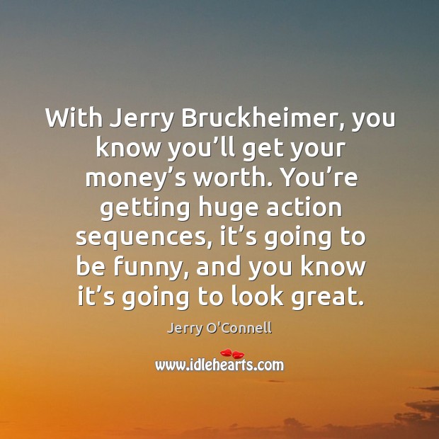With jerry bruckheimer, you know you’ll get your money’s worth. You’re getting huge action sequences Jerry O’Connell Picture Quote