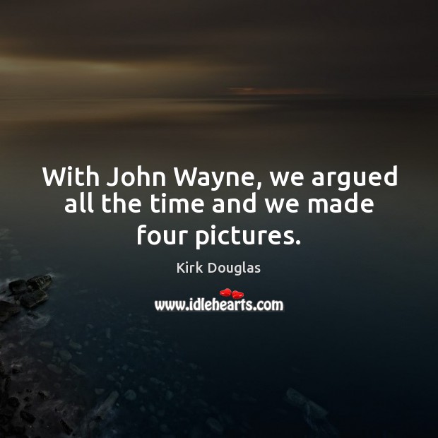 With John Wayne, we argued all the time and we made four pictures. Kirk Douglas Picture Quote